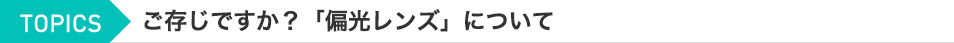 TOPCIS ご存知ですか？「偏光レンズ」について